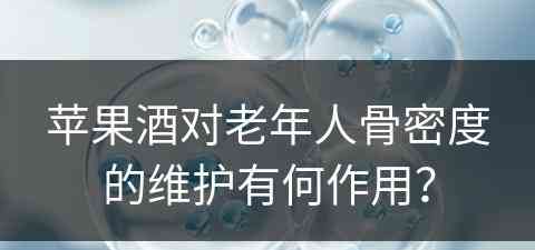 苹果酒对老年人骨密度的维护有何作用？